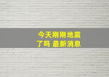 今天刚刚地震了吗 最新消息